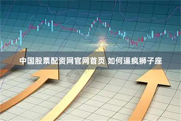 中国股票配资网官网首页 如何逼疯狮子座