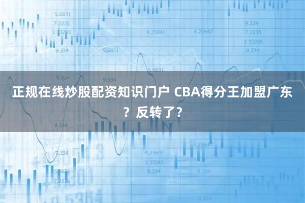 正规在线炒股配资知识门户 CBA得分王加盟广东？反转了？