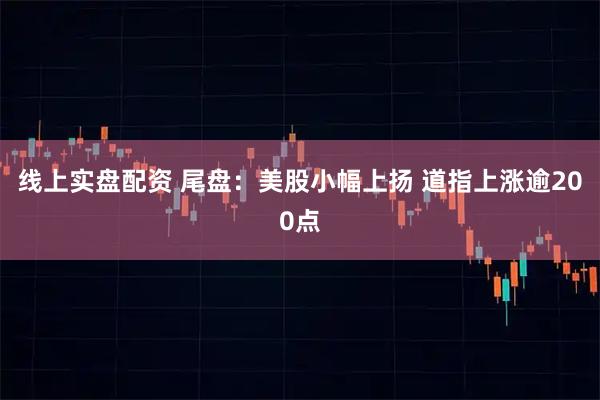 线上实盘配资 尾盘：美股小幅上扬 道指上涨逾200点