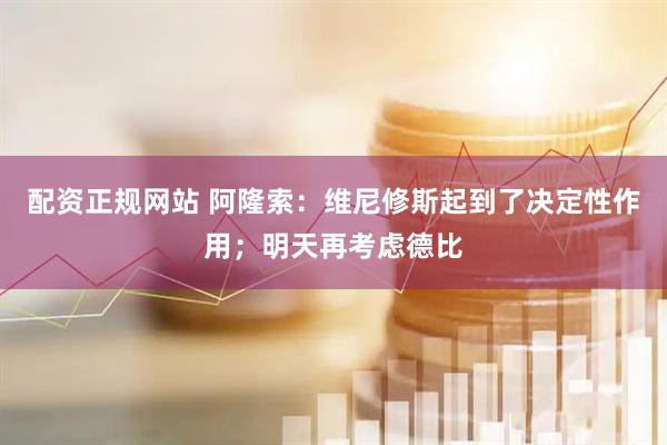 配资正规网站 阿隆索：维尼修斯起到了决定性作用；明天再考虑德比