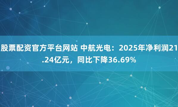股票配资官方平台网站 中航光电：2025年净利润21.24亿元，同比下降36.69%