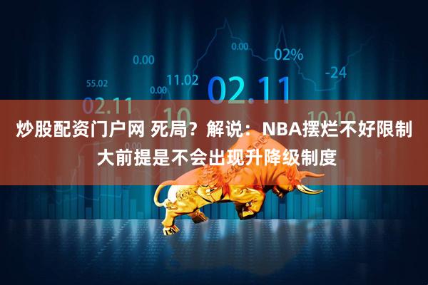 炒股配资门户网 死局？解说：NBA摆烂不好限制 大前提是不会出现升降级制度