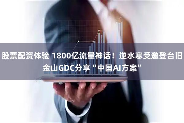 股票配资体验 1800亿流量神话！逆水寒受邀登台旧金山GDC分享“中国AI方案”
