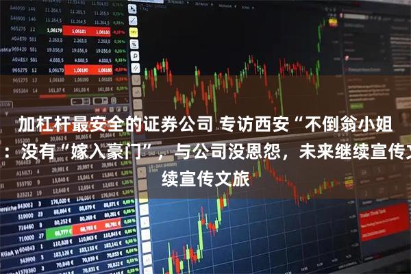 加杠杆最安全的证券公司 专访西安“不倒翁小姐姐”:没有“嫁入豪门”,与公司没恩怨,未来继续宣传文旅