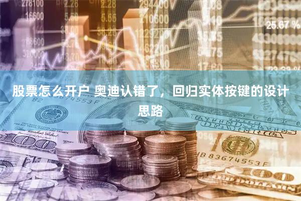 股票怎么开户 奥迪认错了，回归实体按键的设计思路